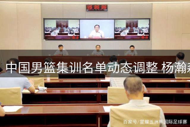 中国男篮集训名单动态调整 杨瀚森领衔出战世预赛关键战