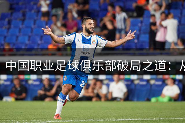 中国职业足球俱乐部破局之道：从生存到可持续发展的转型探索