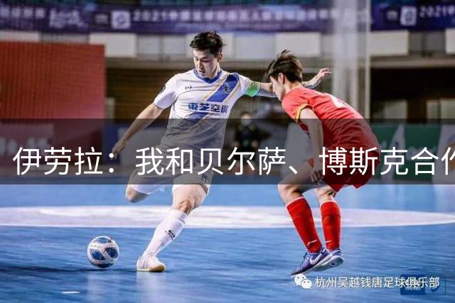 伊劳拉：我和贝尔萨、博斯克合作过，但巴尔韦德对我影响最大