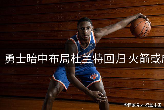 勇士暗中布局杜兰特回归 火箭或成NBA最大变数