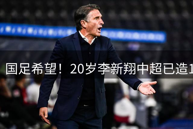 国足希望！20岁李新翔中超已造15球：同龄前锋仅次于王钰栋