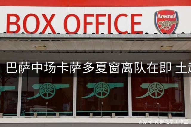 巴萨中场卡萨多夏窗离队在即 土超劲旅领跑争夺战