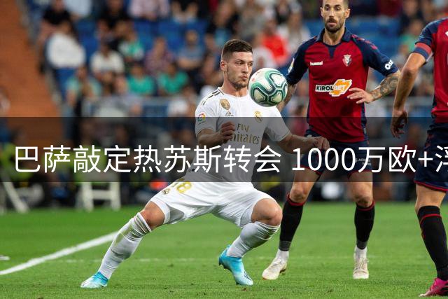 巴萨敲定热苏斯转会 1000万欧+浮动条款即将官宣