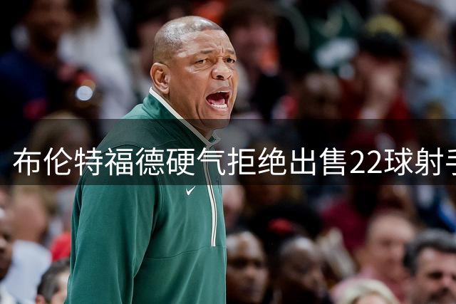 布伦特福德硬气拒绝出售22球射手，曼联切尔西追逐恐落空？