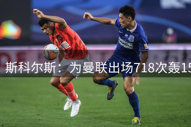 斯科尔斯：为曼联出场718次轰155球，齐达内瓜迪奥拉都服他