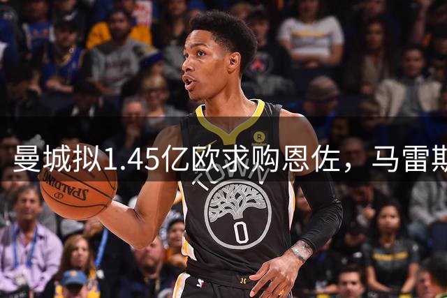 曼城拟1.45亿欧求购恩佐，马雷斯卡与帕斯托雷全力促成