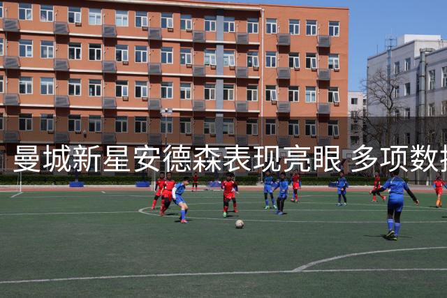 曼城新星安德森表现亮眼 多项数据领跑全场
