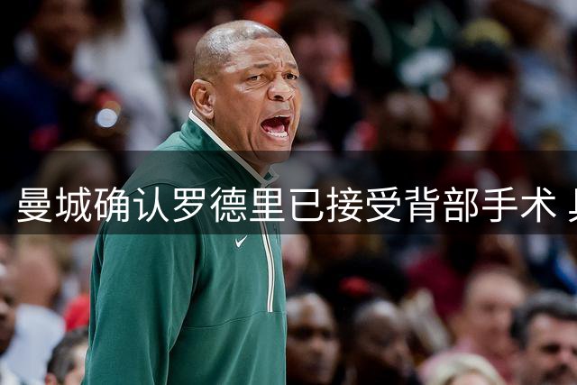 曼城确认罗德里已接受背部手术 具体复出时间待定