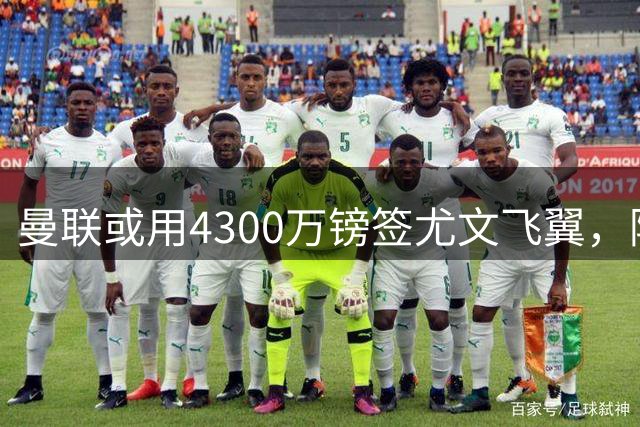 曼联或用4300万镑签尤文飞翼，阿森纳已谈妥巴西国脚个人条款