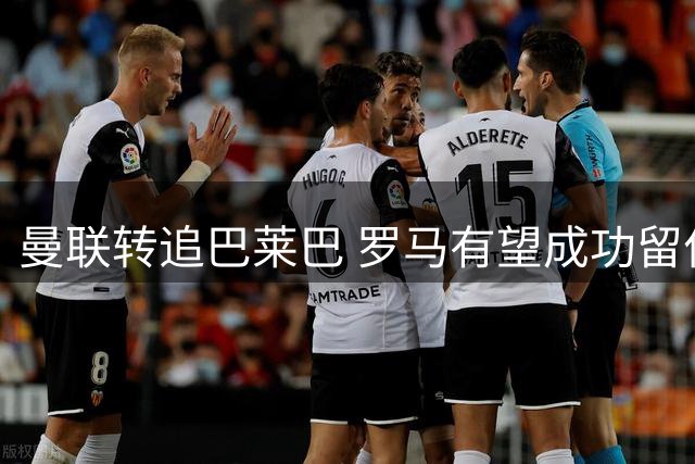 曼联转追巴莱巴 罗马有望成功留住法国中场科内