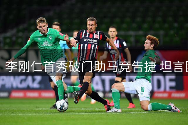 李刚仁首秀破门助马竞告捷 坦言团队胜利重于个人表现