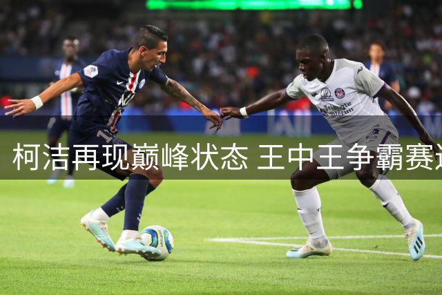 柯洁再现巅峰状态 王中王争霸赛连克三将强势挺进决赛