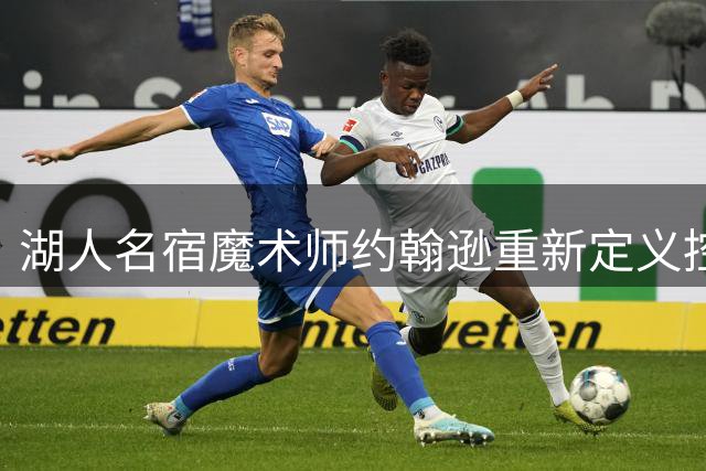 湖人名宿魔术师约翰逊重新定义控卫角色标准