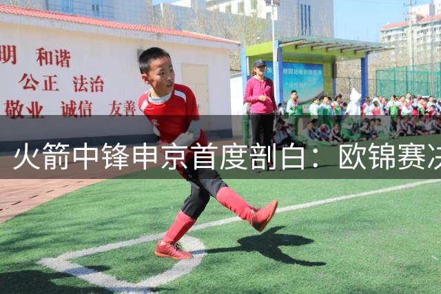 火箭中锋申京首度剖白：欧锦赛决赛失利后数月不敢直面录像
