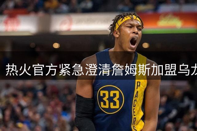 热火官方紧急澄清詹姆斯加盟乌龙 测试链接误发引轩然大波