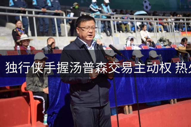 独行侠手握汤普森交易主动权 热火引援计划遇阻