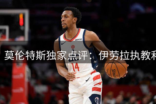 莫伦特斯独家点评：伊劳拉执教利物浦的三大核心竞争力