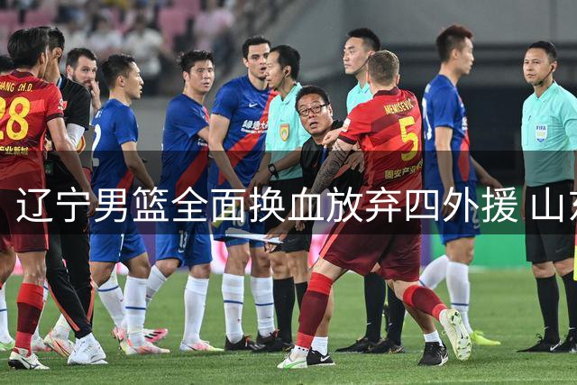 辽宁男篮全面换血放弃四外援 山东男篮引援瞄准王岚嵚