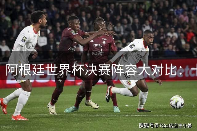 阿根廷世界杯决赛阵容大对比：十年主力不变，迪马利亚成唯一缺席