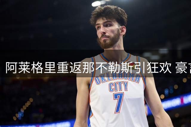 阿莱格里重返那不勒斯引狂欢 豪言三冠王引爆庆典高潮